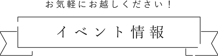 お気軽にお越しください！イベント情報